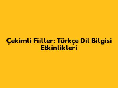Çekimli Fiiller: Türkçe Dil Bilgisi Etkinlikleri