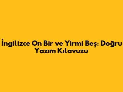 İngilizce On Bir ve Yirmi Beş: Doğru Yazım Kılavuzu