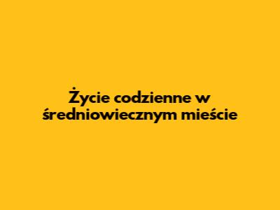 Życie codzienne w średniowiecznym mieście