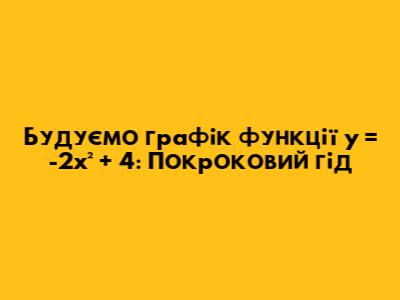 Будуємо графік функції y = -2x² + 4: Покроковий гід