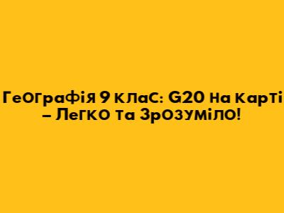 Географія 9 клас: G20 на карті – Легко та Зрозуміло!