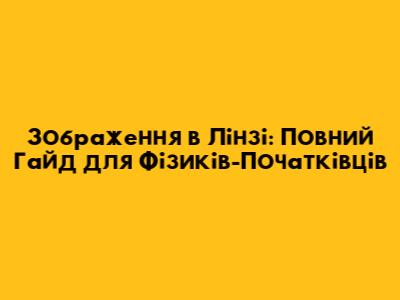 Зображення в Лінзі: Повний Гайд для Фізиків-Початківців