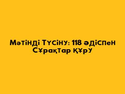Мәтінді Түсіну: 118 Әдіспен Сұрақтар Құру