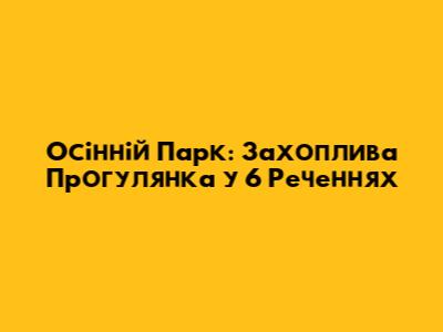 Осінній Парк: Захоплива Прогулянка у 6 Реченнях
