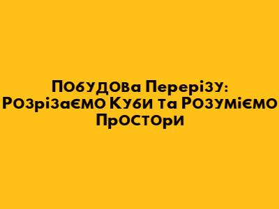 Побудова Перерізу: Розрізаємо Куби та Розуміємо Простори