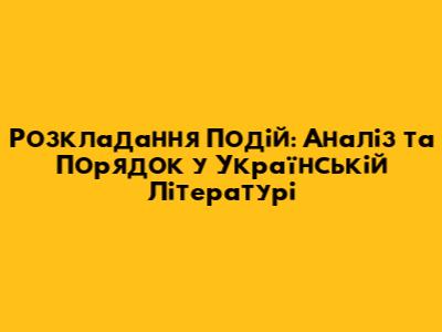 Розкладання Подій: Аналіз та Порядок у Українській Літературі