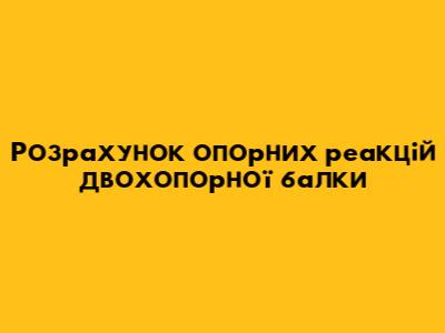 Розрахунок опорних реакцій двохопорної балки