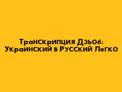 Транскрипция "Дзьоб": Украинский в Русский Легко