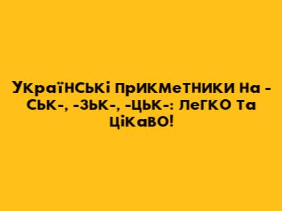 Українські прикметники на -ськ-, -зьк-, -цьк-: легко та цікаво!