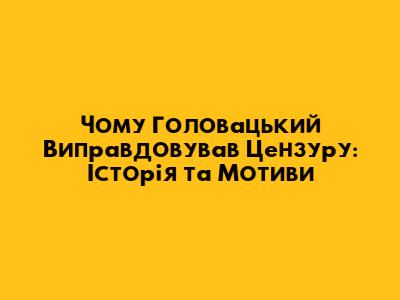 Чому Головацький Виправдовував Цензуру: Історія та Мотиви