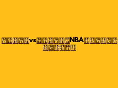 レイカーズvsペリカンズ：NBA激戦の見どころと結果速報