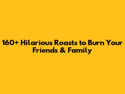 160+ Hilarious Roasts to Burn Your Friends & Family