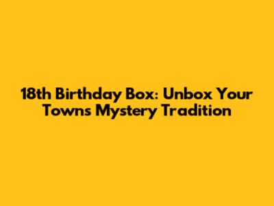 18th Birthday Box: Unbox Your Town's Mystery Tradition