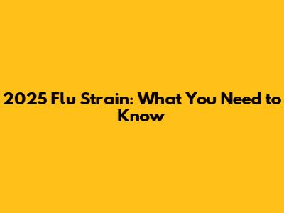 2025 Flu Strain: What You Need to Know