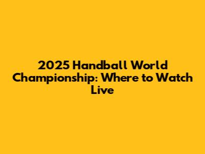 2025 Handball World Championship: Where to Watch Live