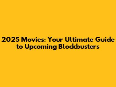 2025 Movies: Your Ultimate Guide to Upcoming Blockbusters