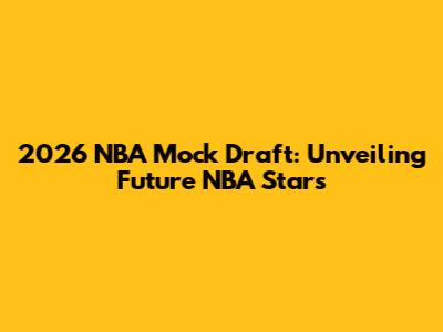 2026 NBA Mock Draft: Unveiling Future NBA Stars