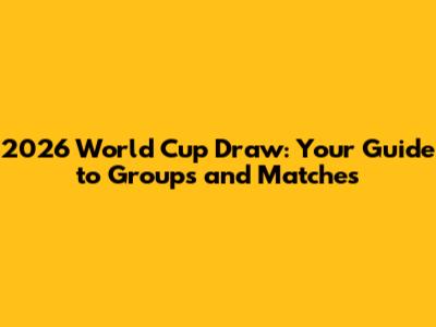 2026 World Cup Draw: Your Guide to Groups and Matches
