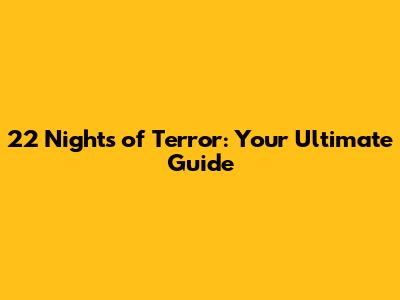 22 Nights of Terror: Your Ultimate Guide
