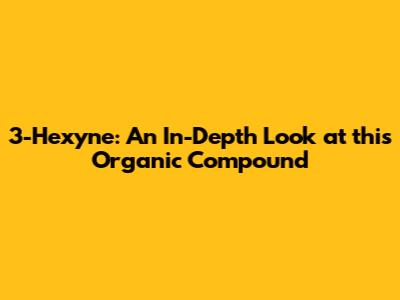 3-Hexyne: An In-Depth Look at this Organic Compound