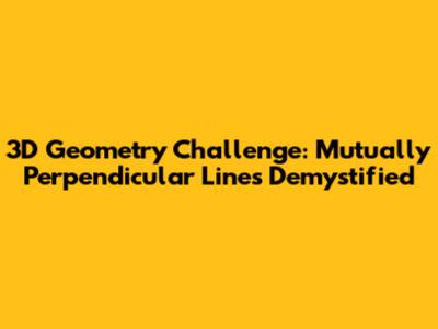 3D Geometry Challenge: Mutually Perpendicular Lines Demystified