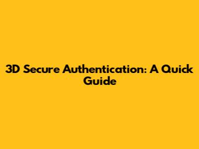 3D Secure Authentication: A Quick Guide