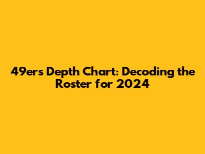 49ers Depth Chart: Decoding the Roster for 2024