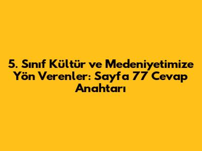 5. Sınıf Kültür ve Medeniyetimize Yön Verenler: Sayfa 77 Cevap Anahtarı