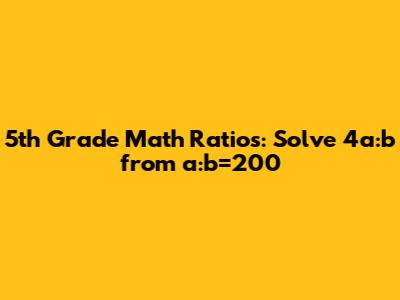 5th Grade Math Ratios: Solve 4a:b from a:b=200