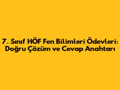 7. Sınıf HÖF Fen Bilimleri Ödevleri: Doğru Çözüm ve Cevap Anahtarı