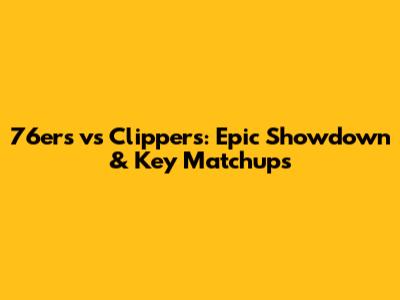 76ers vs Clippers: Epic Showdown & Key Matchups