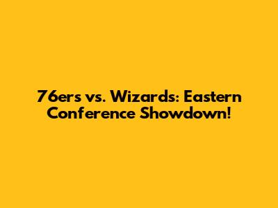 76ers vs. Wizards: Eastern Conference Showdown!