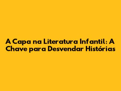 A Capa na Literatura Infantil: A Chave para Desvendar Histórias