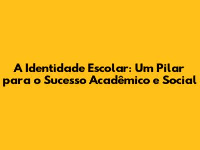 A Identidade Escolar: Um Pilar para o Sucesso Acadêmico e Social