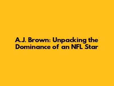 A.J. Brown: Unpacking the Dominance of an NFL Star