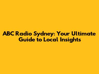 ABC Radio Sydney: Your Ultimate Guide to Local Insights