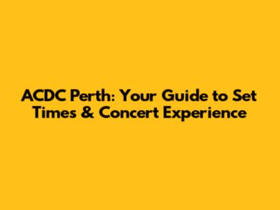 ACDC Perth: Your Guide to Set Times & Concert Experience