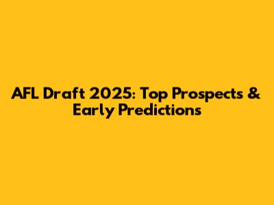 AFL Draft 2025: Top Prospects & Early Predictions