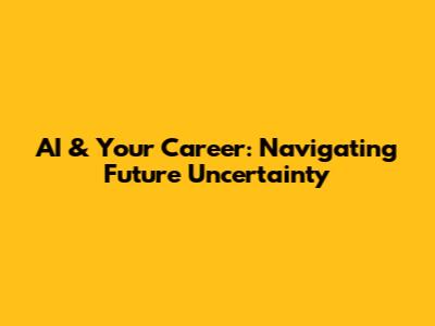 AI & Your Career: Navigating Future Uncertainty