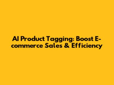 AI Product Tagging: Boost E-commerce Sales & Efficiency