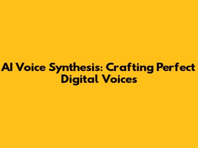 AI Voice Synthesis: Crafting Perfect Digital Voices