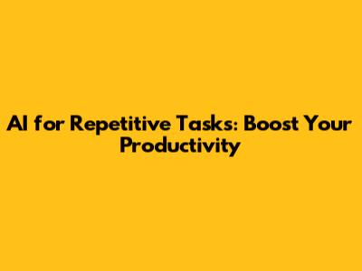 AI for Repetitive Tasks: Boost Your Productivity