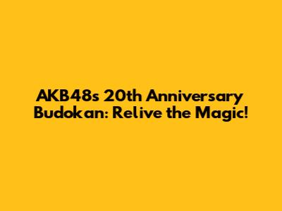 AKB48's 20th Anniversary Budokan: Relive the Magic!