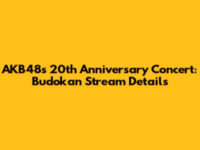 AKB48's 20th Anniversary Concert: Budokan Stream Details