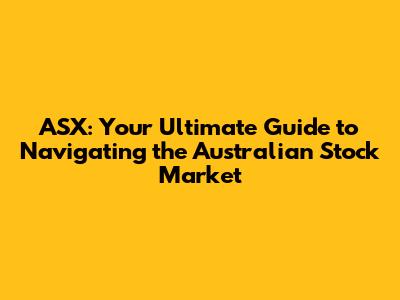 ASX: Your Ultimate Guide to Navigating the Australian Stock Market