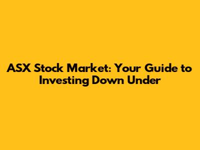 ASX Stock Market: Your Guide to Investing Down Under