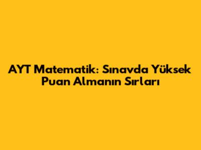 AYT Matematik: Sınavda Yüksek Puan Almanın Sırları