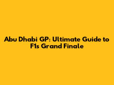 Abu Dhabi GP: Ultimate Guide to F1's Grand Finale
