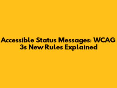 Accessible Status Messages: WCAG 3's New Rules Explained