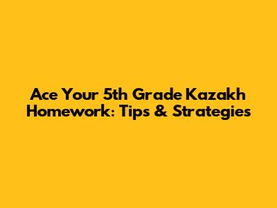 Ace Your 5th Grade Kazakh Homework: Tips & Strategies